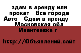 здам в аренду или прокат - Все города Авто » Сдам в аренду   . Московская обл.,Ивантеевка г.